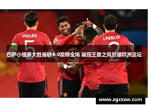 巴萨小组赛大胜曼联4-0震撼全场 展现王者之风引爆欧洲足坛 巴萨小组赛大胜曼联4-0震撼全场 展现王者之风引爆欧洲足坛