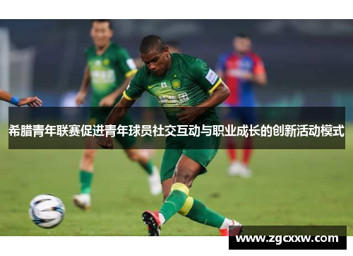 希腊青年联赛促进青年球员社交互动与职业成长的创新活动模式