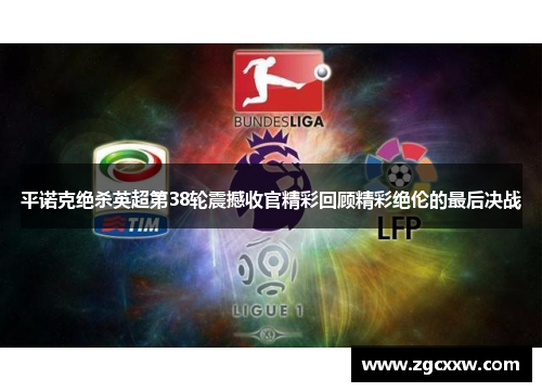 平诺克绝杀英超第38轮震撼收官精彩回顾精彩绝伦的最后决战 平诺克绝杀英超第38轮震撼收官精彩回顾精彩绝伦的最后决战