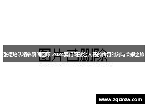 张德培队精彩瞬间回顾 2024澳门网球名人赛的传奇时刻与荣耀之旅 张德培队精彩瞬间回顾 2024澳门网球名人赛的传奇时刻与荣耀之旅